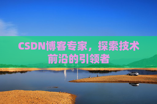 CSDN博客专家，探索技术前沿的引领者